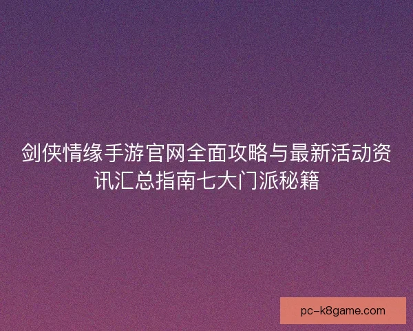 剑侠情缘手游官网全面攻略与最新活动资讯汇总指南七大门派秘籍